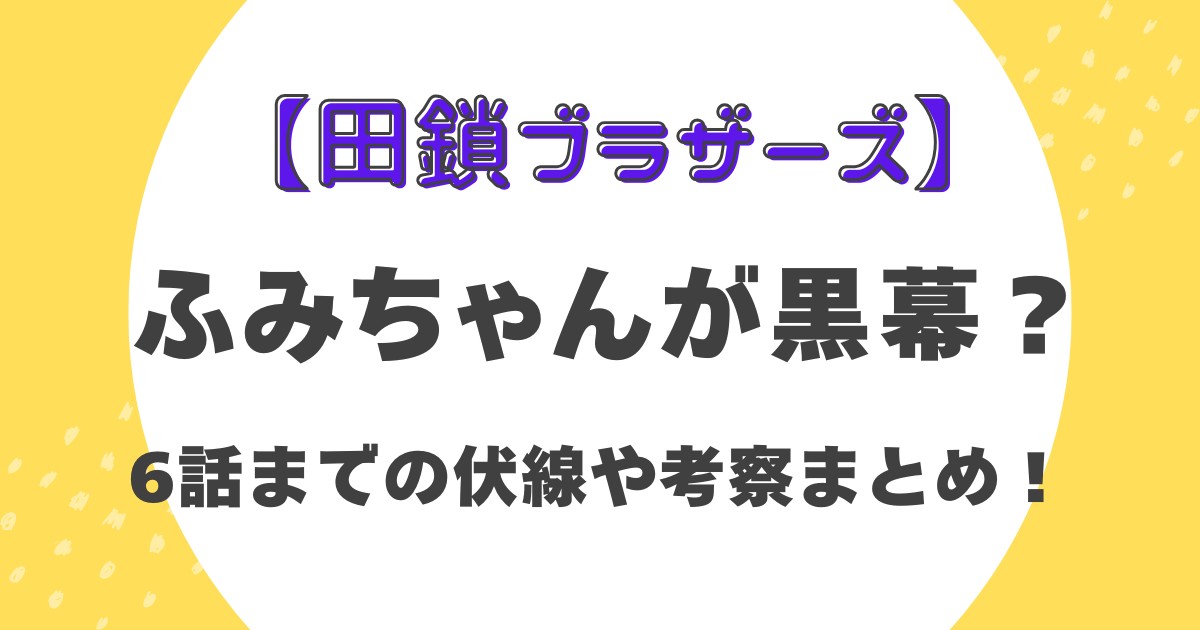 【田鎖ブラザーズ】ふみちゃんが黒幕？6話までの伏線や考察まとめ！