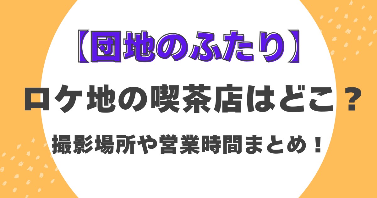 【団地のふたり】ロケ地の喫茶店はどこ？撮影場所や営業時間まとめ！