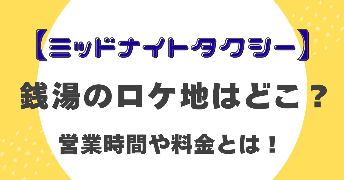 【ミッドナイトタクシー】銭湯のロケ地はどこ？営業時間や料金とは！